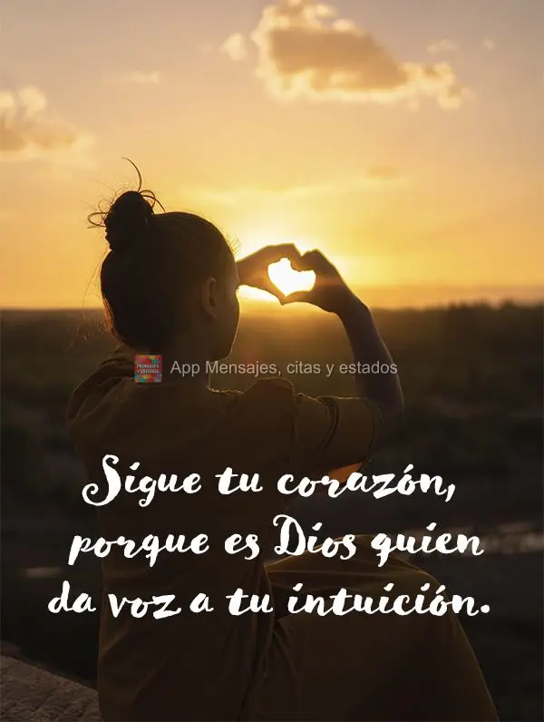 Sigue tu corazón, porque es Dios quien da voz a tu intuición.