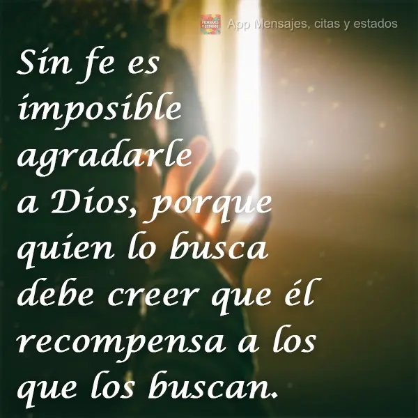 Sin fe es imposible agradarle a Dios, porque quien lo busca debe creer que él recompensa a los que los buscan.