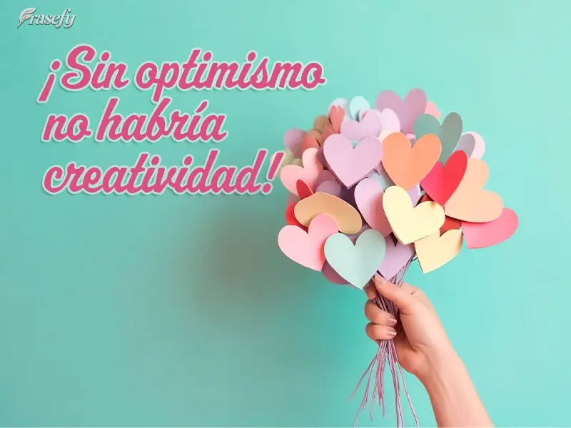 ¡Sin optimismo no habría creatividad!