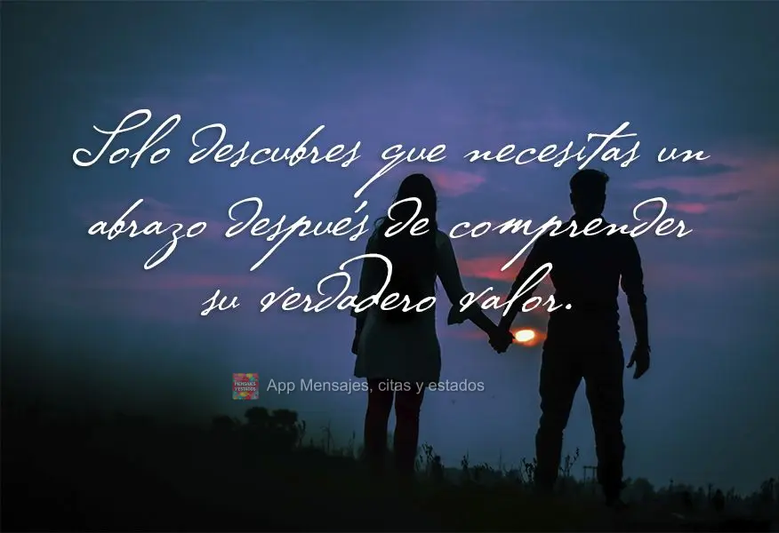 Solo descubres que necesitas un abrazo después de comprender su verdadero valor.