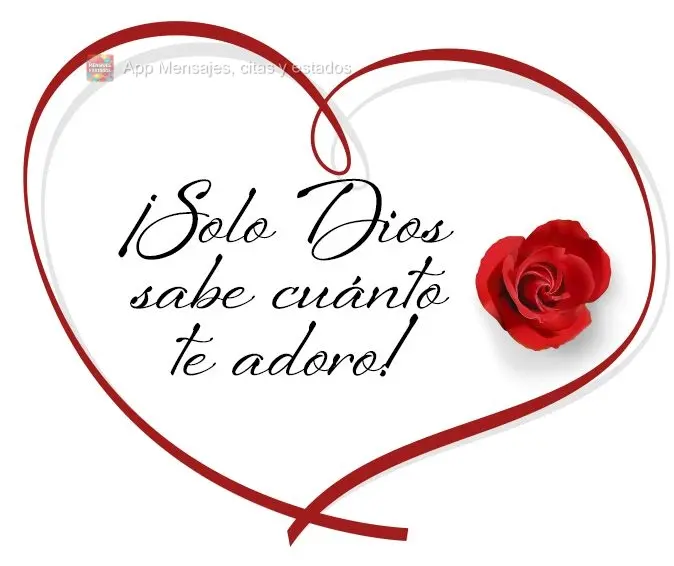 ¡Solo Dios sabe cuánto te adoro!