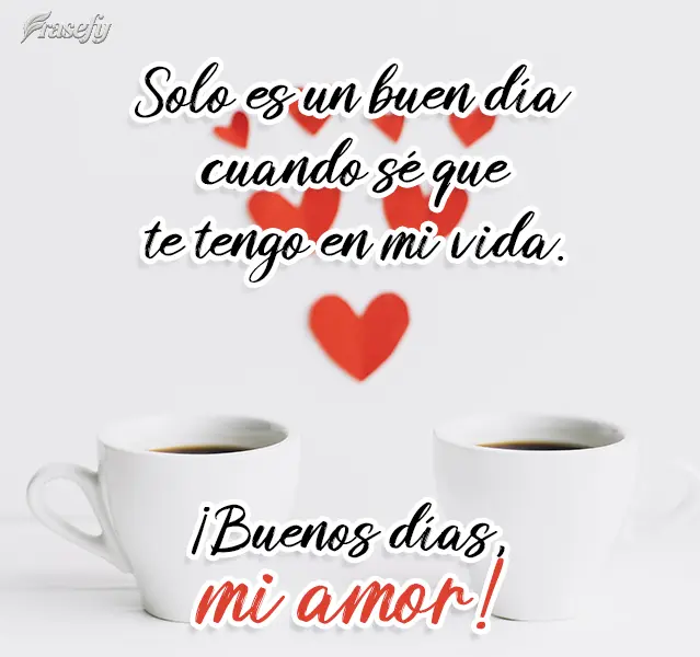 Solo es un buen día cuando sé que te tengo en mi vida. ¡Buenos días, mi amor!