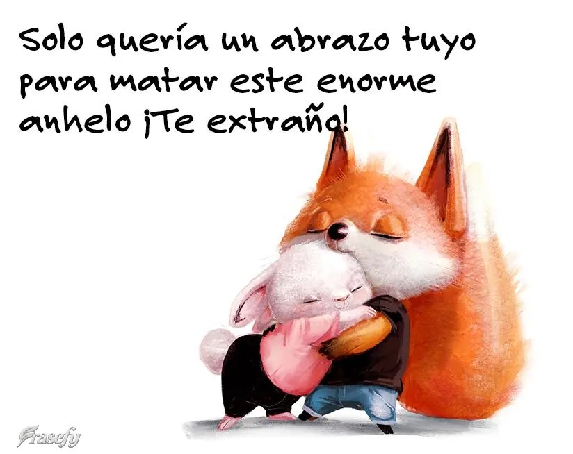 Solo quería un abrazo tuyo para matar este enorme anhelo ¡Te extraño!