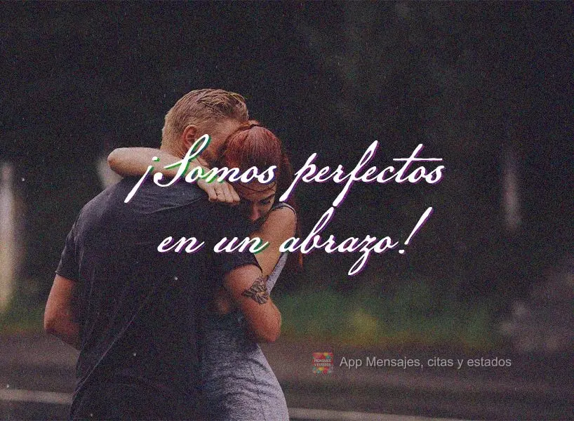 ¡Somos perfectos en un abrazo!
