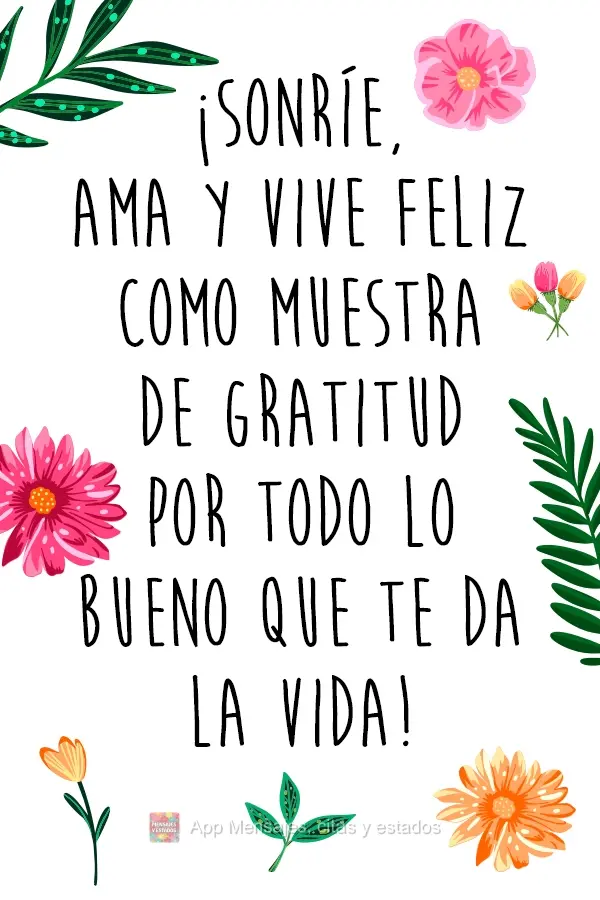 ¡Sonríe, ama y vive feliz como muestra de gratitud por todo lo bueno que te da la vida!