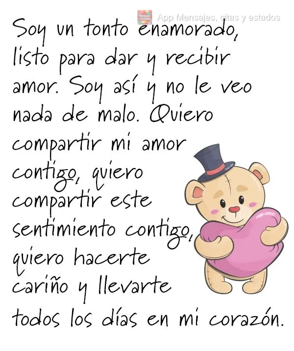 Soy un tonto enamorado, listo para dar y recibir amor. Soy así y no le veo nada de malo. Quiero compartir mi amor contigo, quiero compartir este sentimi...