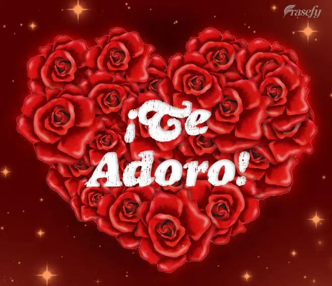 ¡Te adoro!