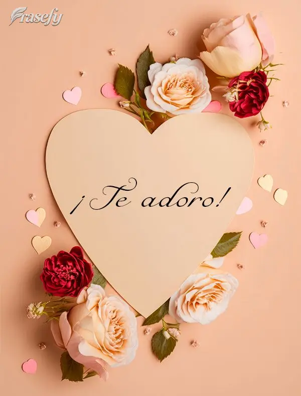 ¡Te adoro!