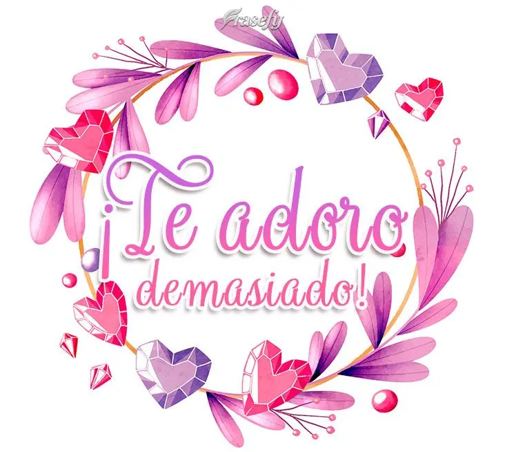 ¡Te adoro demasiado!