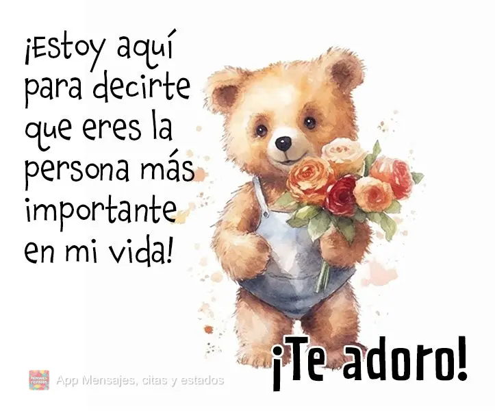 ¡Estoy aquí para decirte que eres la persona más importante en mi vida! ¡Te adoro!