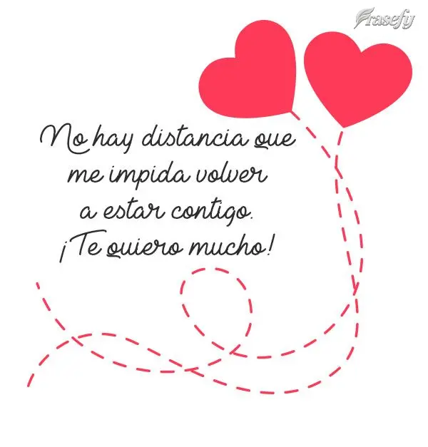 No hay distancia que me impida volver a estar contigo. ¡Te quiero mucho!
