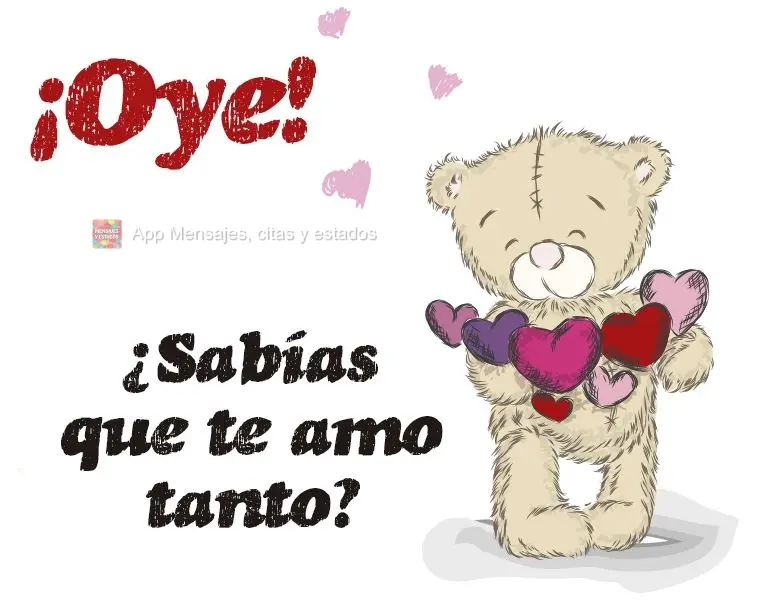 ¡Oye! ¿Sabías que te amo tanto?