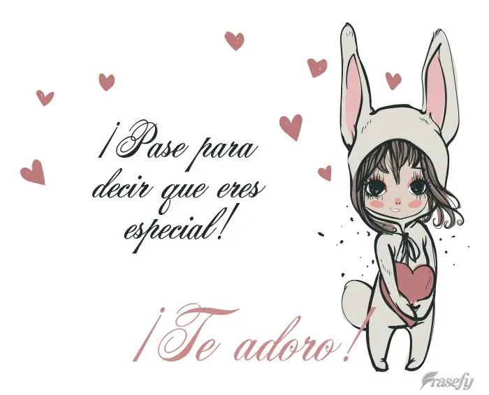 ¡Pase para decir que eres especial! ¡Te adoro!