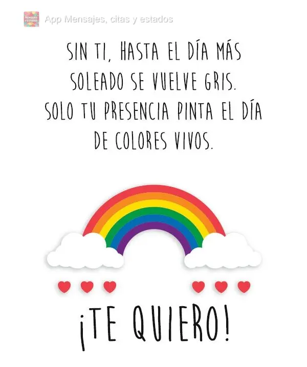 Sin ti, hasta el día más soleado se vuelve gris. Solo tu presencia pinta el día de colores vivos. ¡Te quiero!