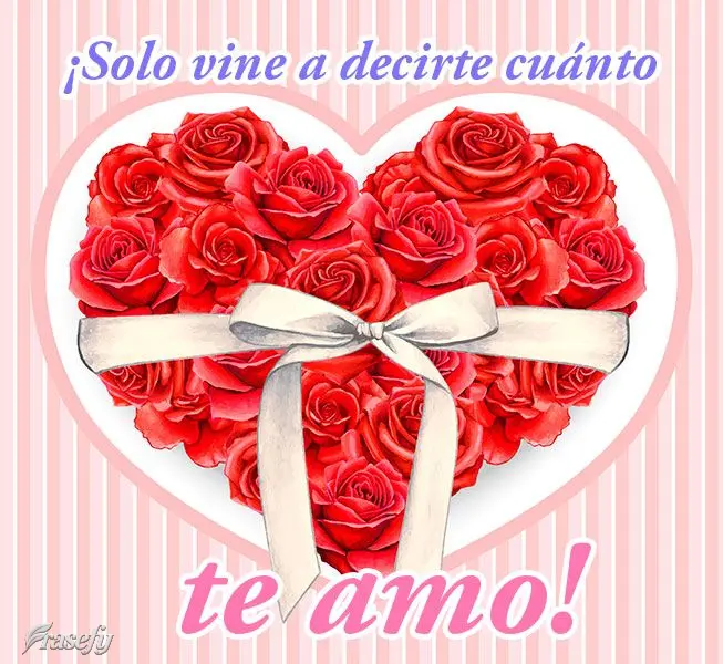 ¡Solo vine a decirte cuánto te amo!
