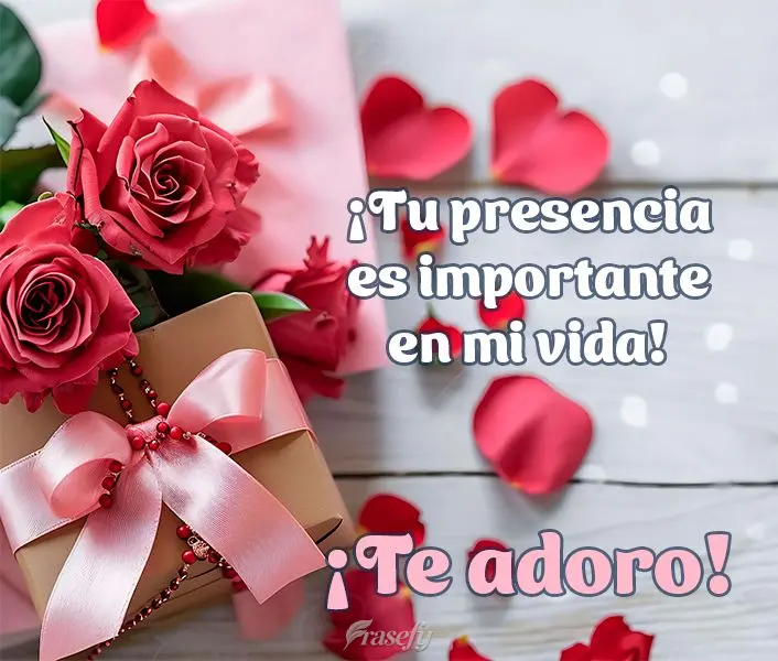 ¡Tu presencia es importante en mi vida! ¡Te adoro!