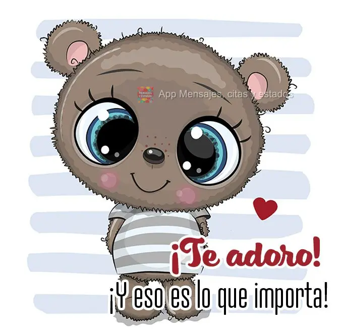 ¡Te adoro! ¡Y eso es lo que importa!