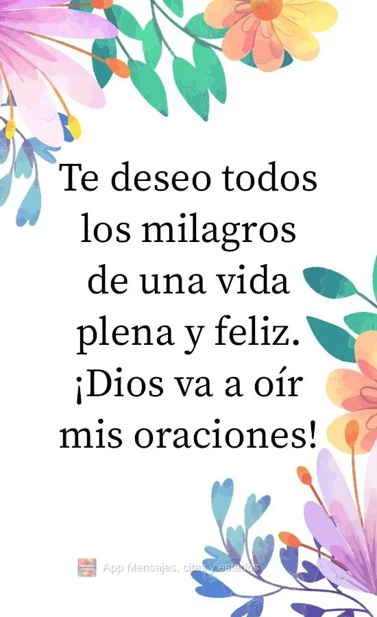 Te deseo todos los milagros de una vida plena y feliz. ¡Dios va a oír mis oraciones!