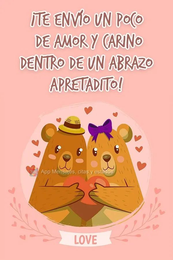 ¡Te envío un poco de amor y cariño dentro de un abrazo apretadito!