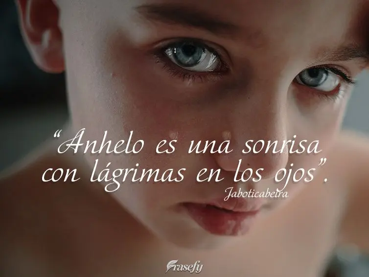 “Anhelo es una sonrisa con lágrimas en los ojos”. jaboticabeira