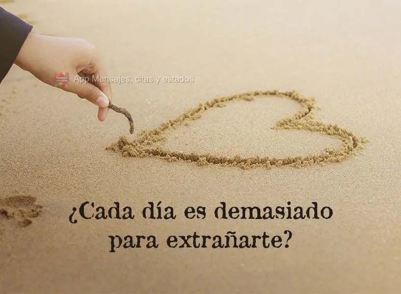 ¿Cada día es demasiado para extrañarte?