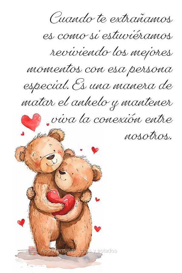 Cuando te extrañamos es como si estuviéramos reviviendo los mejores momentos con esa persona especial. Es una manera de matar el anhelo y mantener viva...