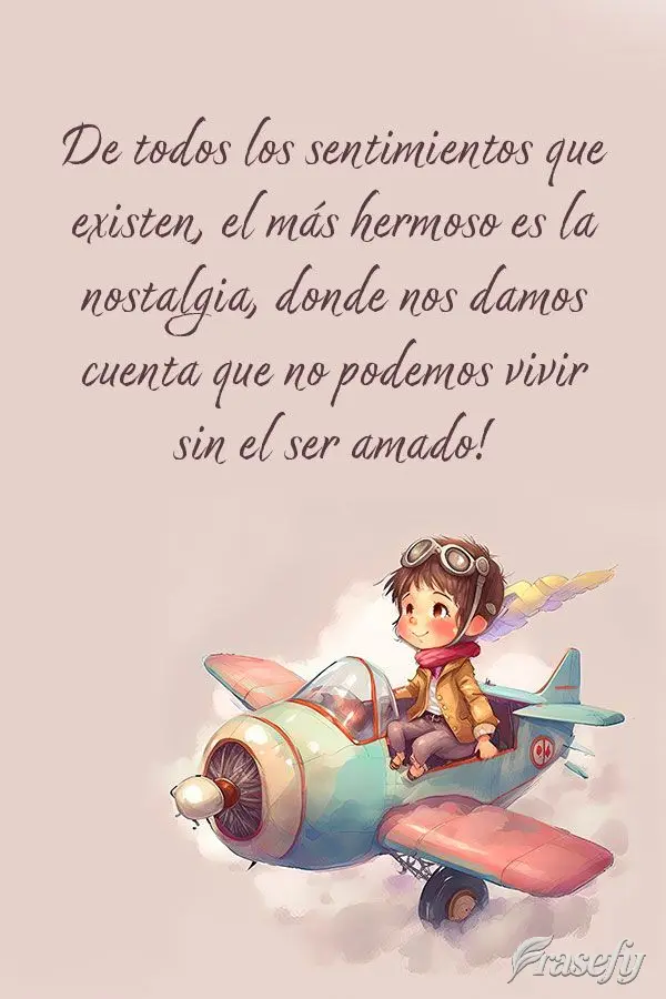De todos los sentimientos que existen, el más hermoso es la nostalgia, donde nos damos cuenta que no podemos vivir sin el ser amado!