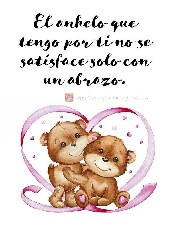 El anhelo que tengo por ti no se satisface solo con un abrazo.