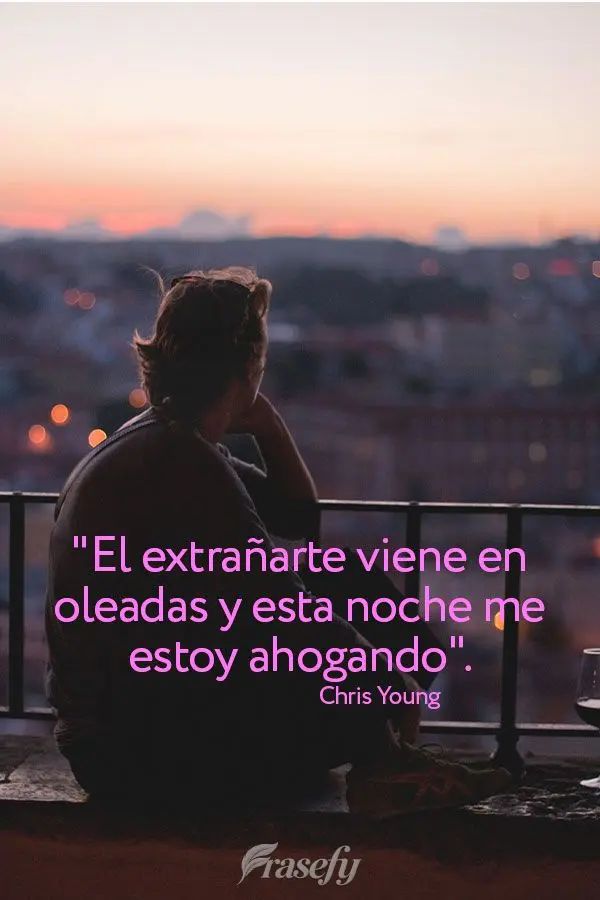 "El extrañarte viene en oleadas y esta noche me estoy ahogando". Chris Young
