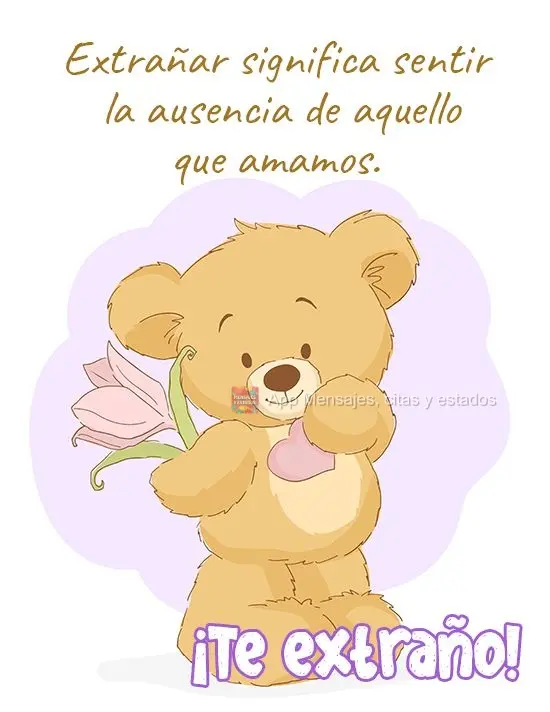 Extrañar significa sentir la ausencia de aquello que amamos. ¡Te extraño!