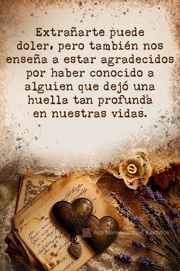 Extrañarte puede doler, pero también nos enseña a estar agradecidos por haber conocido a alguien que dejó una huella tan profunda en nuestras vidas....