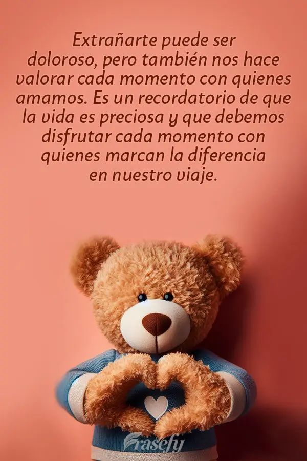Extrañarte puede ser doloroso, pero también nos hace valorar cada momento con quienes amamos. Es un recordatorio de que la vida es preciosa y que debem...