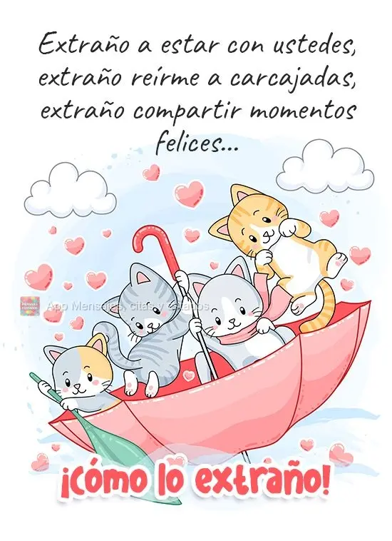 Extraño a estar con ustedes, extraño reírme a carcajadas, extraño compartir momentos felices...  ¡Cómo lo extraño!