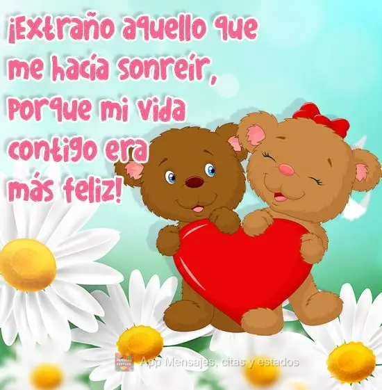 ¡Extraño aquello que me hacía sonreír, porque mi vida contigo era más feliz!