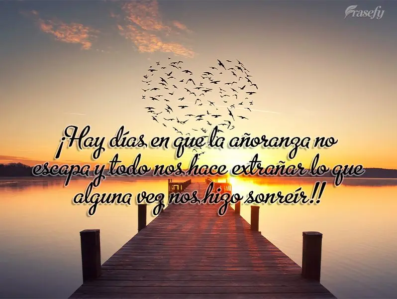 ¡Hay días en que la añoranza no escapa y todo nos hace extrañar lo que alguna vez nos hizo sonreír!