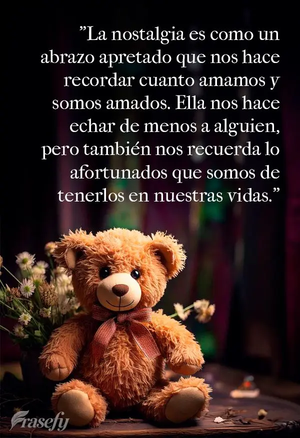"La nostalgia es como un abrazo apretado que nos hace recordar cuanto amamos y somos amados. Ella nos hace echar de menos a alguien, pero también nos re...
