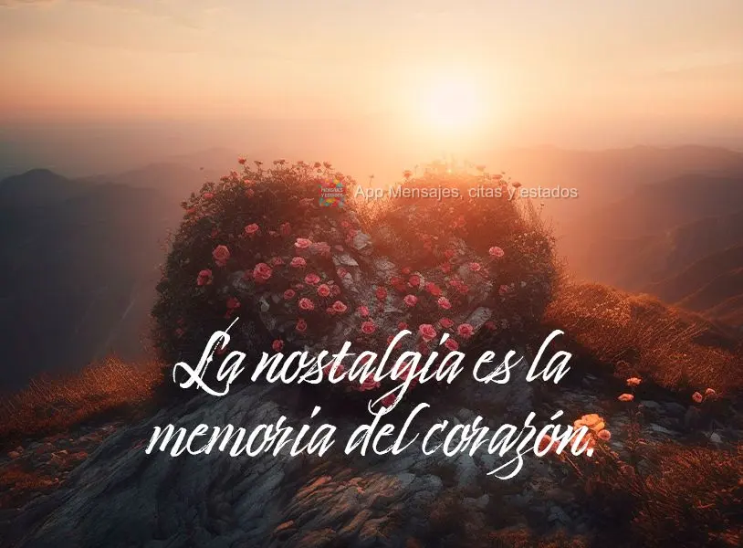 La nostalgia es la memoria del corazón.