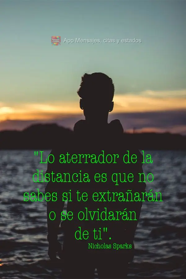 "Lo aterrador de la distancia es que no sabes si te extrañarán o se olvidarán de ti". Nicholas Sparks