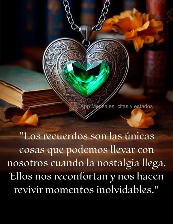 "Los recuerdos son las únicas cosas que podemos llevar con nosotros cuando la nostalgia llega. Ellos nos reconfortan y nos hacen revivir momentos inolvi...