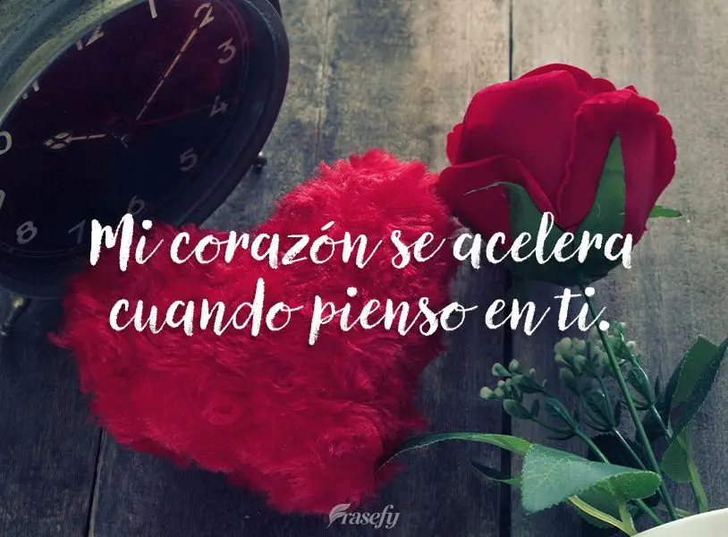 Mi corazón se acelera cuando pienso en ti.