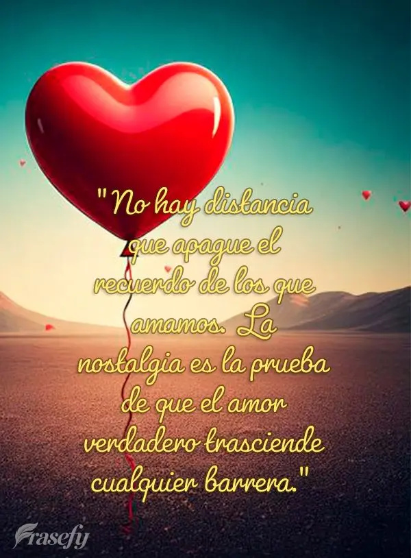 "No hay distancia que apague el recuerdo de los que amamos. La nostalgia es la prueba de que el amor verdadero trasciende cualquier barrera."
