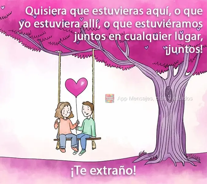 Quisiera que estuvieras aquí, o que yo estuviera allí, o que estuviéramos juntos en cualquier lugar, ¡juntos! ¡Te extraño!