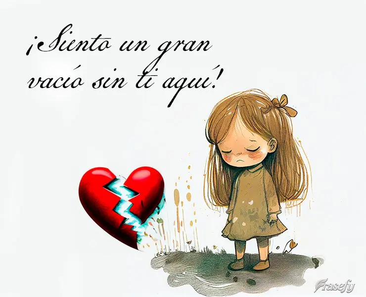 ¡Siento un gran vacío sin ti aquí!