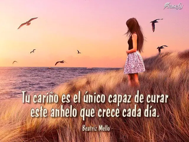 Tu cariño es el único capaz de curar este anhelo que crece cada día. Beatriz Mello