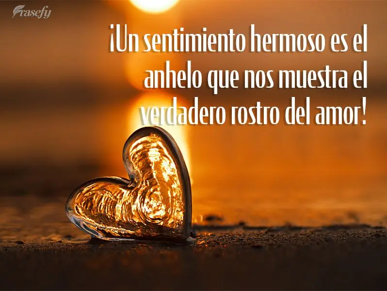 ¡Un sentimiento hermoso es el anhelo que nos muestra el verdadero rostro del amor!