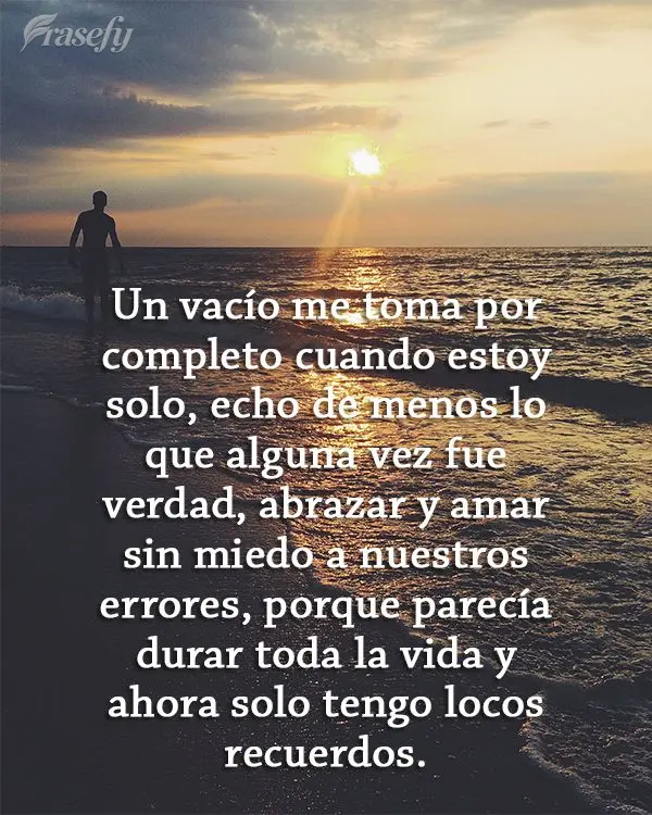 Un vacío me toma por completo cuando estoy solo, echo de menos lo que alguna vez fue verdad, abrazar y amar sin miedo a nuestros errores, porque parecí...