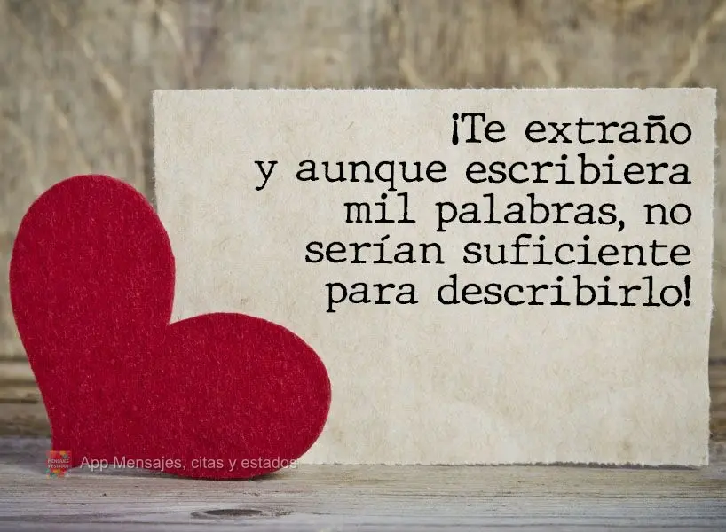 ¡Te extraño y aunque escribiera mil palabras, no serían suficiente para describirlo!