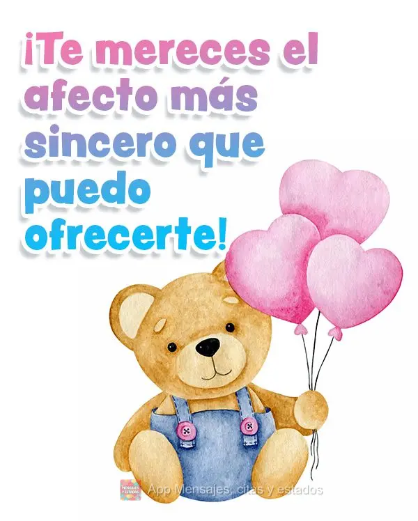 ¡Te mereces el afecto más sincero que puedo ofrecerte!