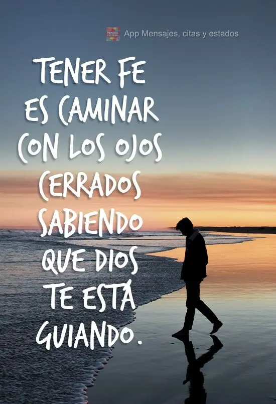 Tener fe es caminar con los ojos cerrados sabiendo que Dios te está guiando.