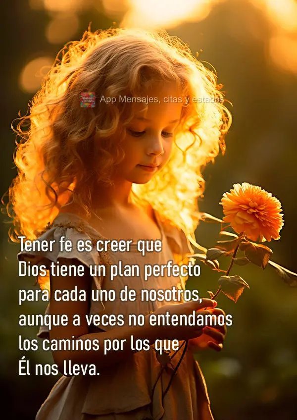 Tener fe es creer que Dios tiene un plan perfecto para cada uno de nosotros, aunque a veces no entendamos los caminos por los que Él nos lleva.